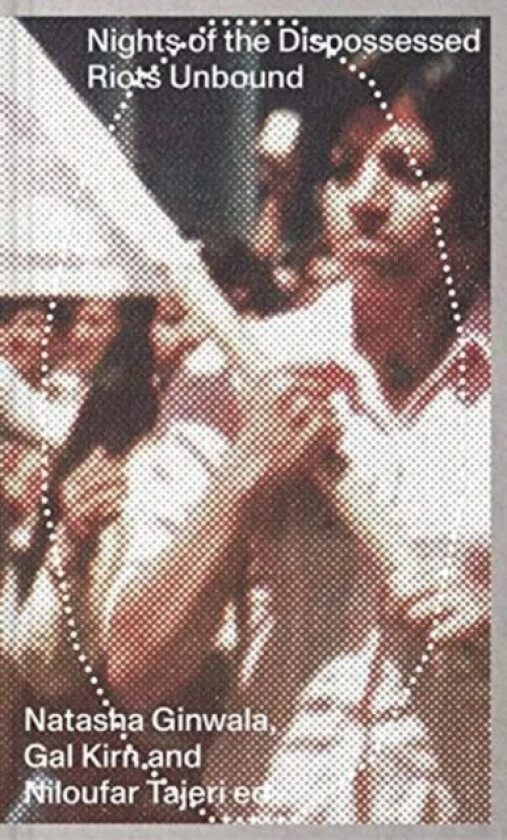 Nights of the Dispossessed ¿ Riots Unbound av Natasha Ginwala, Gal Kirn, Niloufar Tajeri