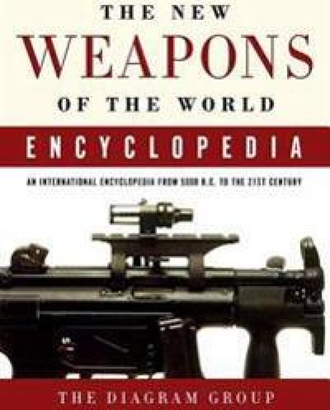 The New Weapons of the World Encyclopedia: An International Encyclopedia from 5000 B.C. to the 21st Century