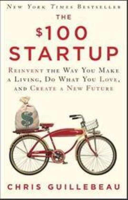The $100 Startup: Reinvent the Way You Make a Living, Do What You Love, and Create a New Future