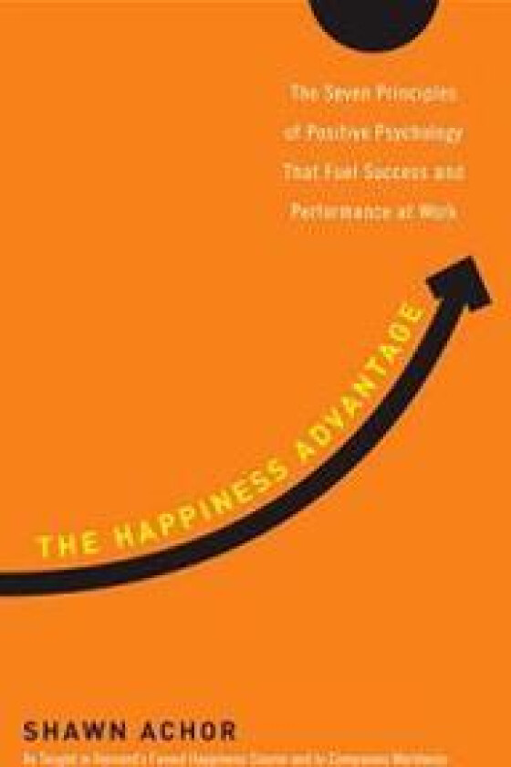 The Happiness Advantage: The Seven Principles of Positive Psychology That Fuel Success and Performance at Work