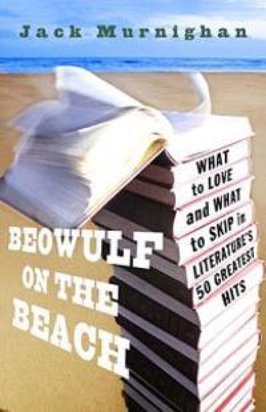 Beowulf on the Beach: Beowulf on the Beach: What to Love and What to Skip in Literature's 50 Greatest Hits