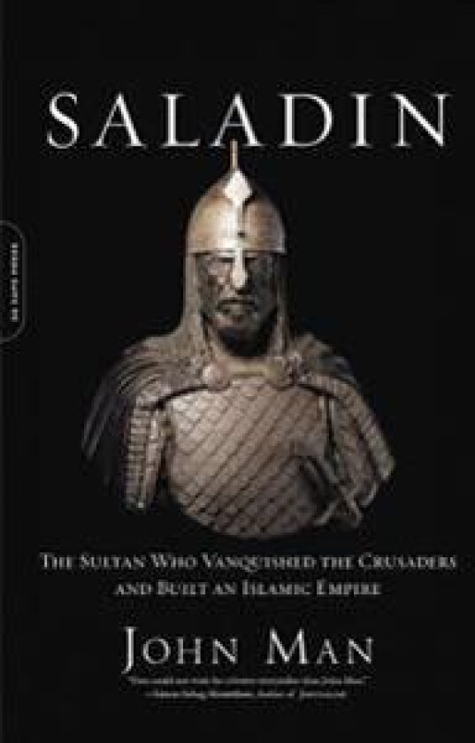 Saladin: The Sultan Who Vanquished the Crusaders and Built an Islamic Empire