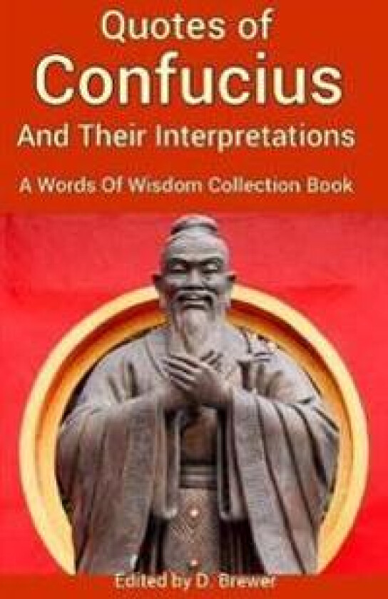 Quotes of Confucius And Their Interpretations, A Words Of Wisdom Collection Book