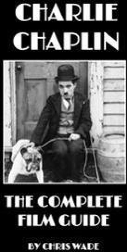Charlie Chaplin: The Complete Film Guide