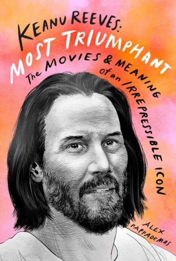 Keanu Reeves: Most Triumphant: The Movies and Meaning of an Inscrutable Icon av Alex Pappademas