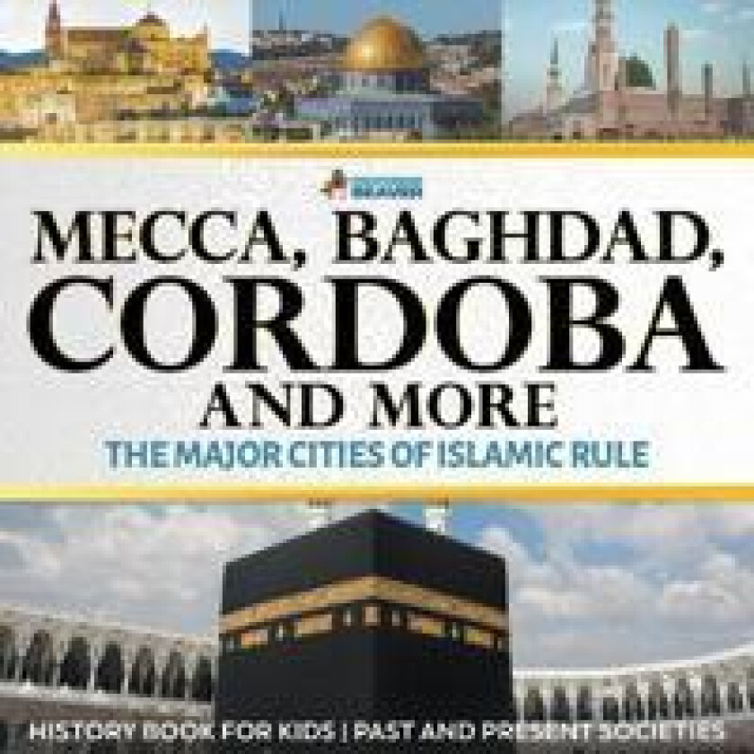 Mecca, Baghdad, Cordoba and More - The Major Cities of Islamic Rule - History Book for Kids Past and Present Societies
