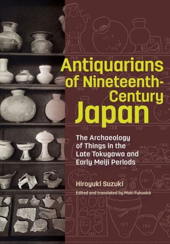 Antiquarians of Nineteenth-Century Japan - The Archaeology of Things in the Late Tokugawa and Early av Hiroyuki Suzuki, Maki Fukuoka
