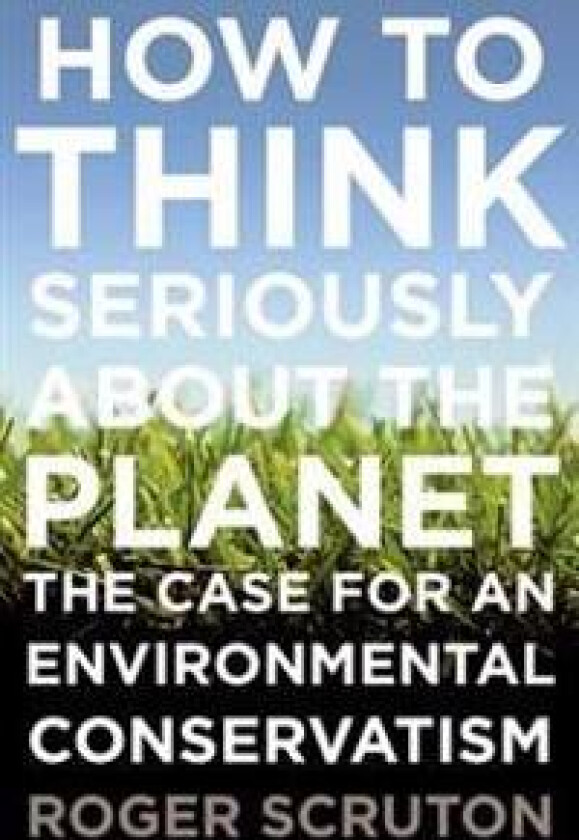 How to Think Seriously about the Planet: The Case for an Environmental Conservatism