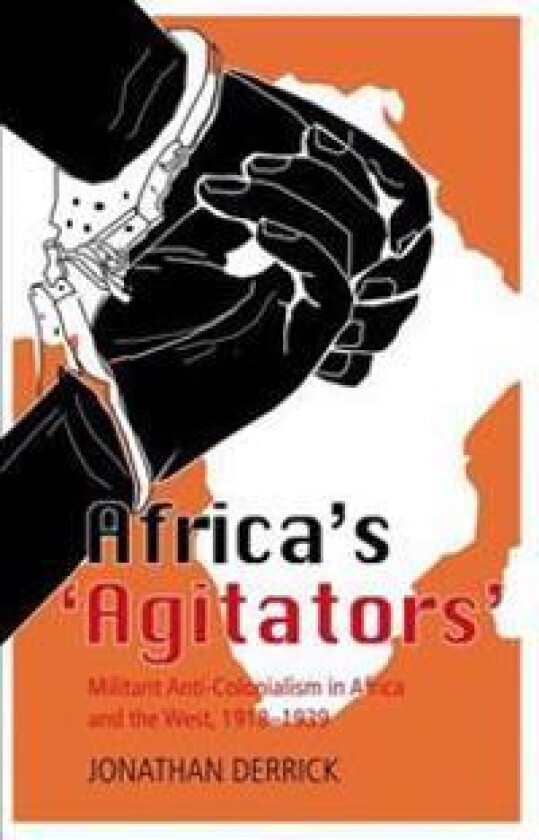 Africa's `Agitators': Militant Anti-Colonialism in Africa and the West, 1918-1939