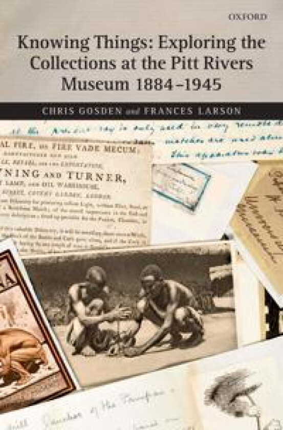 Knowing Things: Exploring the Collections at the Pitt Rivers Museum 1884-1945