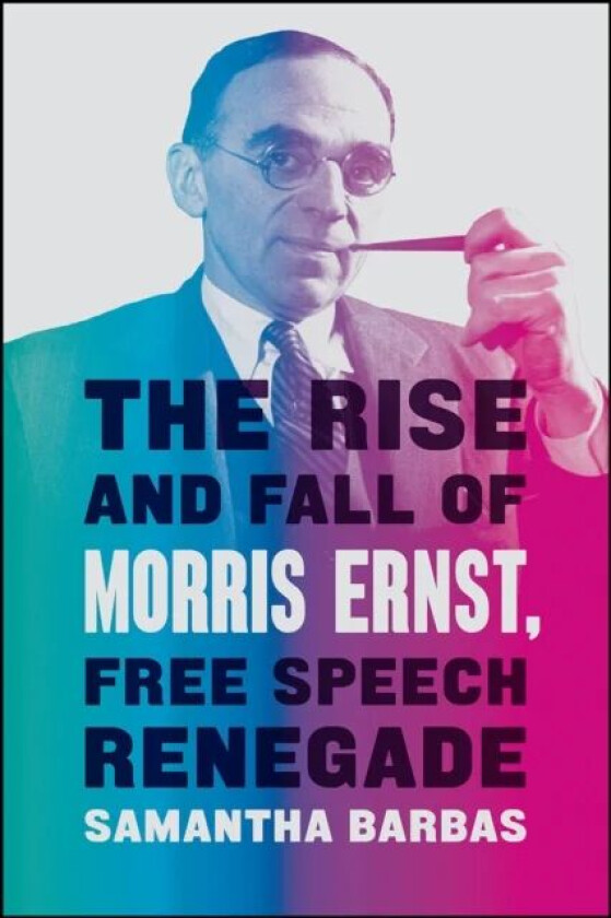 The Rise and Fall of Morris Ernst, Free Speech Renegade av Samantha Barbas