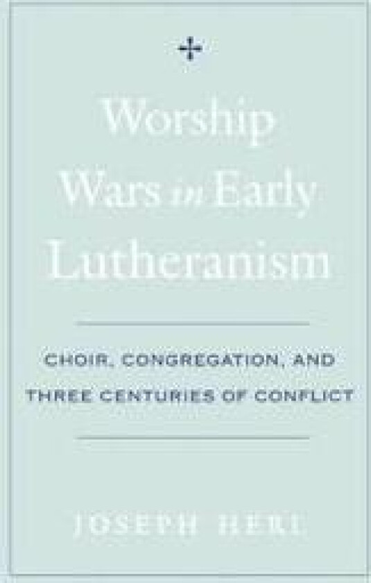 Worship Wars in Early Lutheranism Choir, Congregation and Three Centuries of Conflict