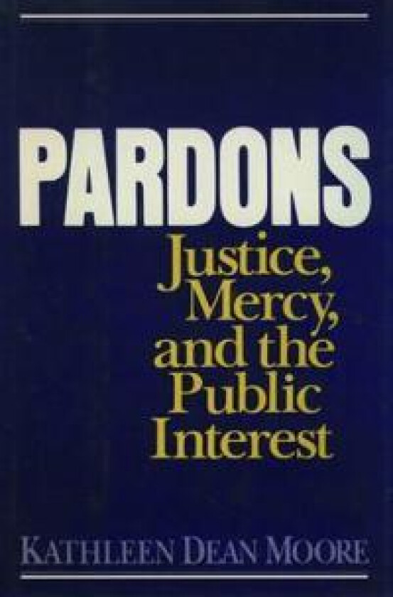 Pardons: Justice, Mercy, and the Public Interest