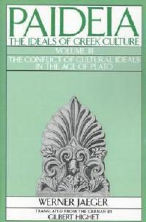 Paideia: The Ideals of Greek Culture: III. The Conflict of Cultural Ideals in the Age of Plato