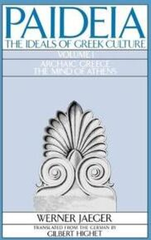 Paideia: The Ideals of Greek Culture: Volume I. Archaic Greece: The Mind of Athens