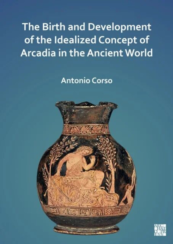 The Birth and Development of the Idealized Concept of Arcadia in the Ancient World av Antonio (Visiting Professor University of Cyprus Department of H
