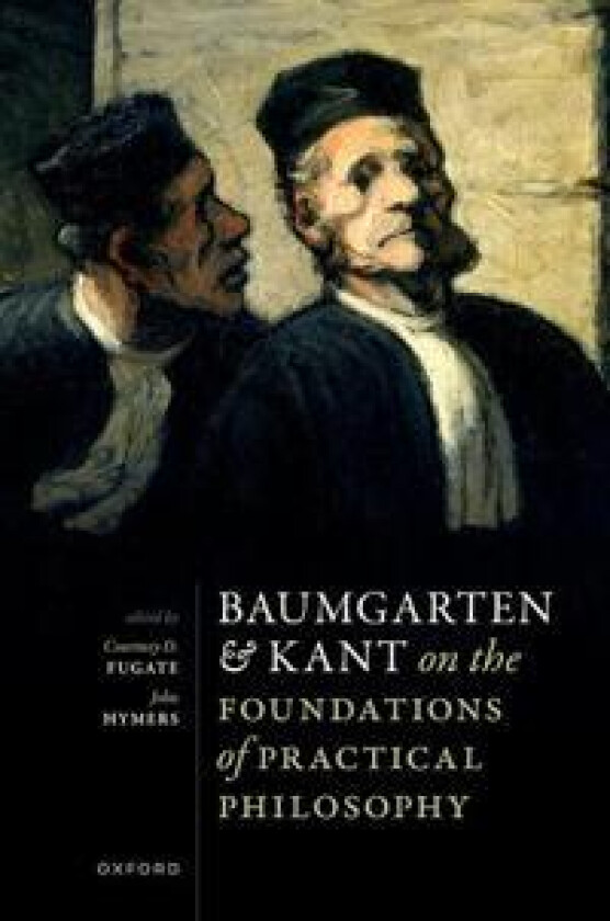 Baumgarten and Kant on the Foundations of Practical Philosophy