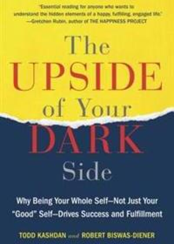 The Upside of Your Dark Side: Why Being Your Whole Self--Not Just Your 'Good' Self--Drives Success and Fulfillment