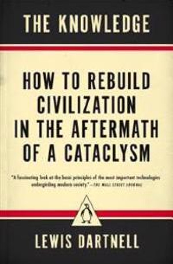 The Knowledge: How to Rebuild Civilization in the Aftermath of a Cataclysm