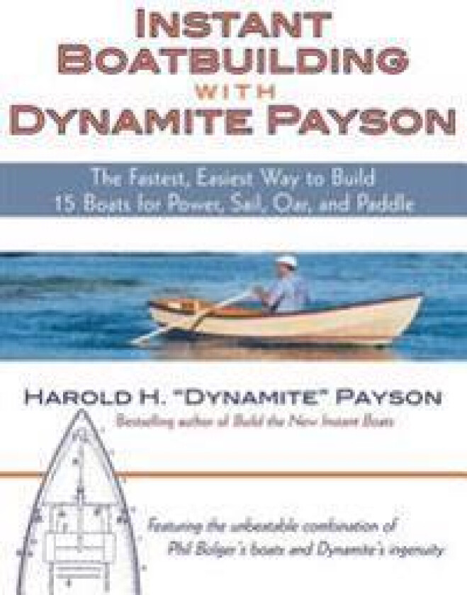 Instant Boatbuilding with Dynamite Payson: The Fastest, Easiest Way to Build 15 Boats for Power, Sail, Oar, and Paddle