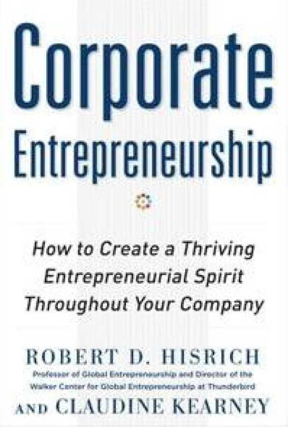 Corporate Entrepreneurship: How to Create a Thriving Entrepreneurial Spirit Throughout Your Company