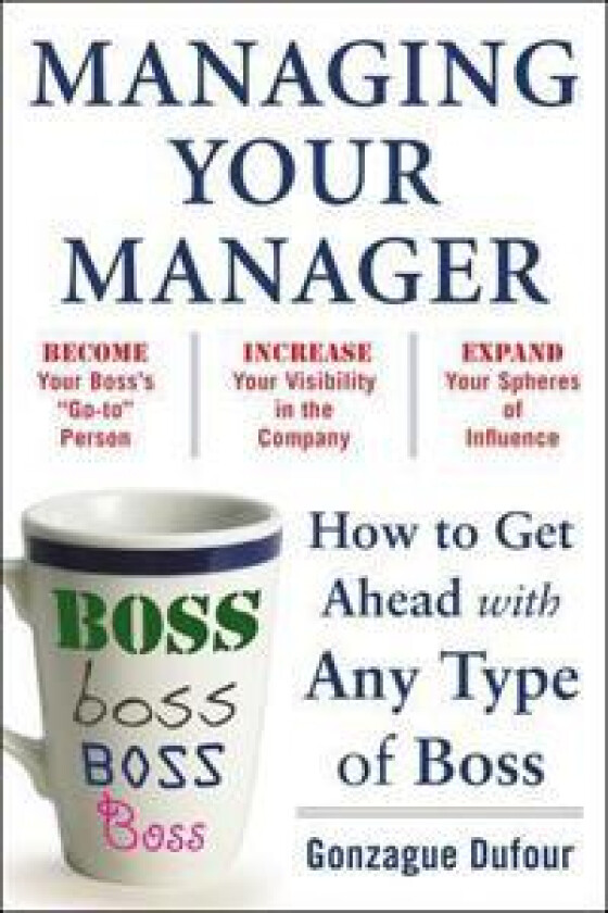 Managing Your Manager: How to Get Ahead with Any Type of Boss