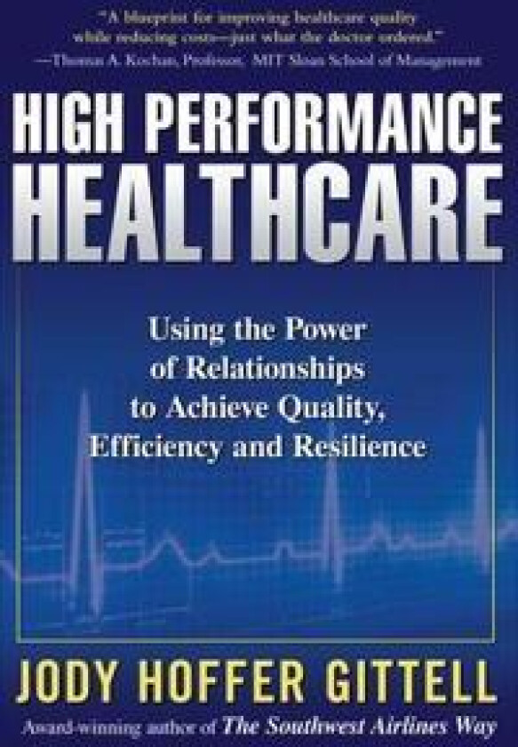 High Performance Healthcare: Using the Power of Relationships to Achieve Quality, Efficiency and Resilience