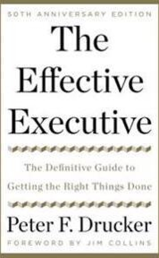 The Effective Executive: The Definitive Guide to Getting the Right Things Done