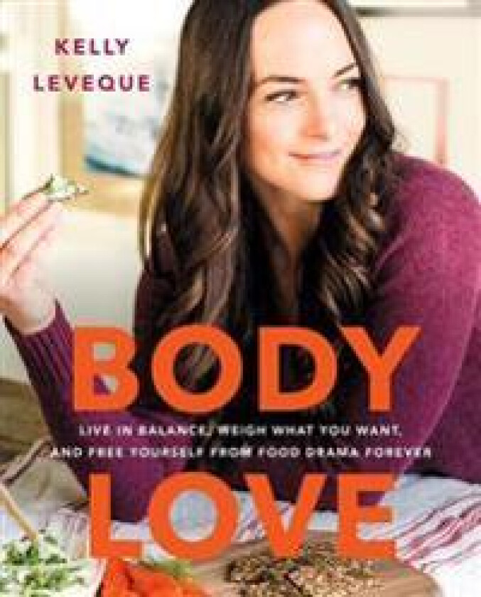 Body Love: Live in Balance, Weigh What You Want, and Free Yourself from Food Drama Forever