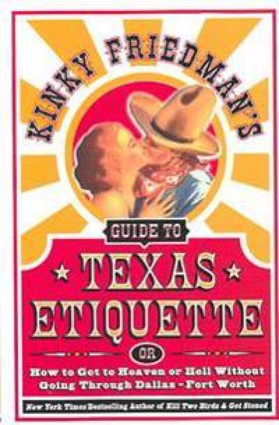 Kinky Friedman's Guide to Texas Etiquette: Or How to Get to Heaven or Hell Without Going Through Dallas-Fort Worth