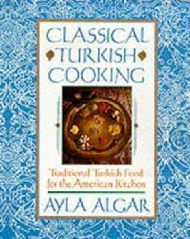 Classical Turkish Cooking: Traditional Turkish Food for the American Kitchen