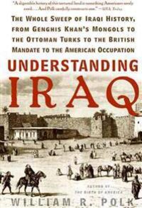 Understanding Iraq: The Whole Sweep of Iraqi History, from Genghis Khan's Mongols to the Ottoman Turks to the British Mandate to the Ameri