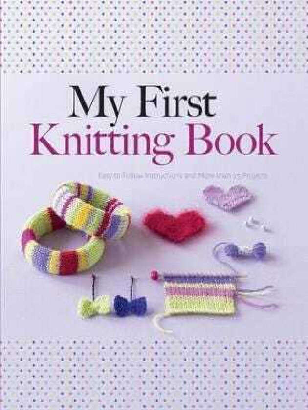 My First Knitting Book Easy to Follow Instructions and More Than 15 Projects