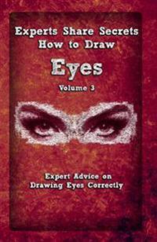 Experts Share Secrets: How to Draw Eyes Volume 3: Expert Advice on Drawing Eyes Correctly