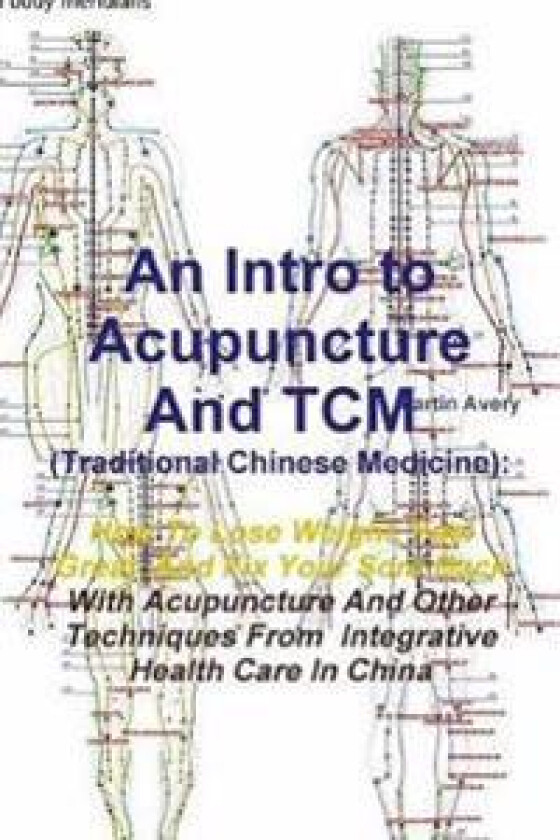 An Intro to Acupuncture and Tcm (Traditional Chinese Medicine): How to Lose Weight, Feel Great, and Fix Your Sore Back with Acupuncture and Other