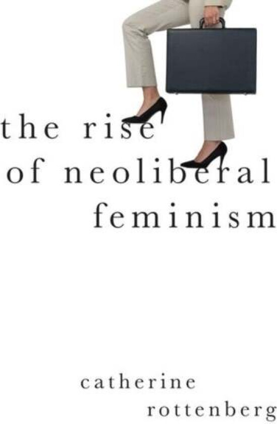 The Rise of Neoliberal Feminism av Catherine (Marie Sklodowska-Curie Visi Rottenberg