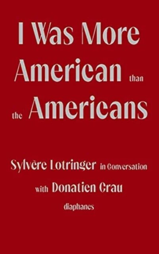 I Was More American than the Americans - Sylvere Lotringer in Conversation with Donatien Grau av Sylvere Lotringer, Donatien Grau, Peter Behrman De Si