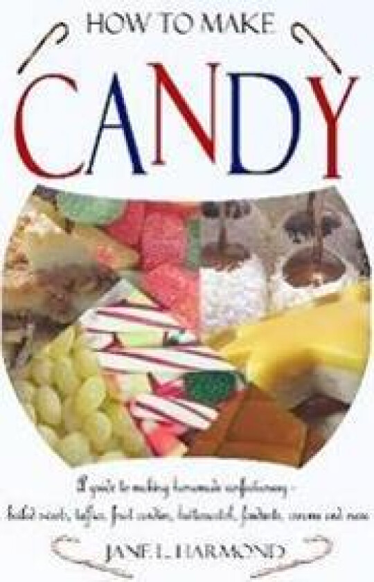 How to Make Candy - A Guide to Making Homemade Confectionary - Boiled Sweets, Taffies, Fruit Candies, Butterscotch, Fondants, Creams and More