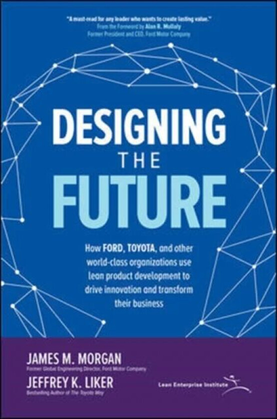 Designing the Future: How Ford, Toyota, and other World-Class Organizations Use Lean Product Develop av James Morgan, Jeffrey Liker
