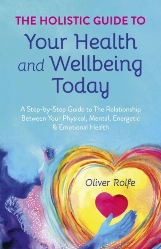 Holistic Guide To Your Health & Wellbeing Today, The av Oliver Rolfe