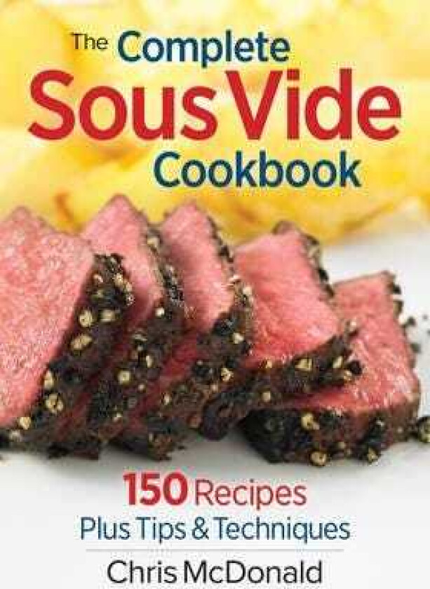 Complete Sous Vide Cookbook: 150 Recipes Plus Tips and Techniques