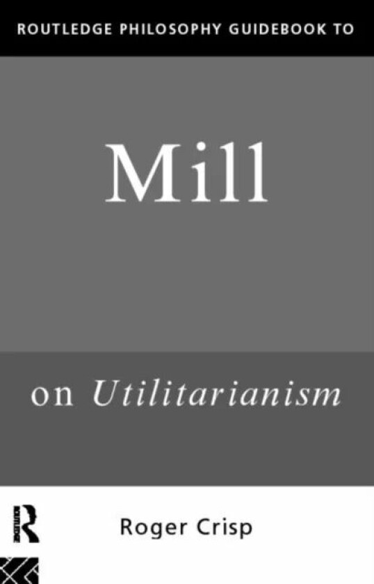 Routledge Philosophy GuideBook to Mill on Utilitarianism av Roger Crisp