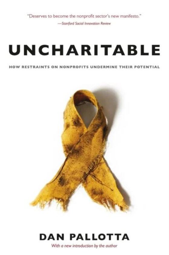 Uncharitable - How Restraints on Nonprofits Undermine Their Potential av Dan Pallotta