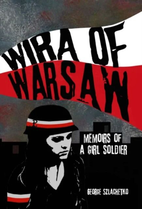 Wira of Warsaw: Memoirs of a Girl Soldier av George Szlachetko