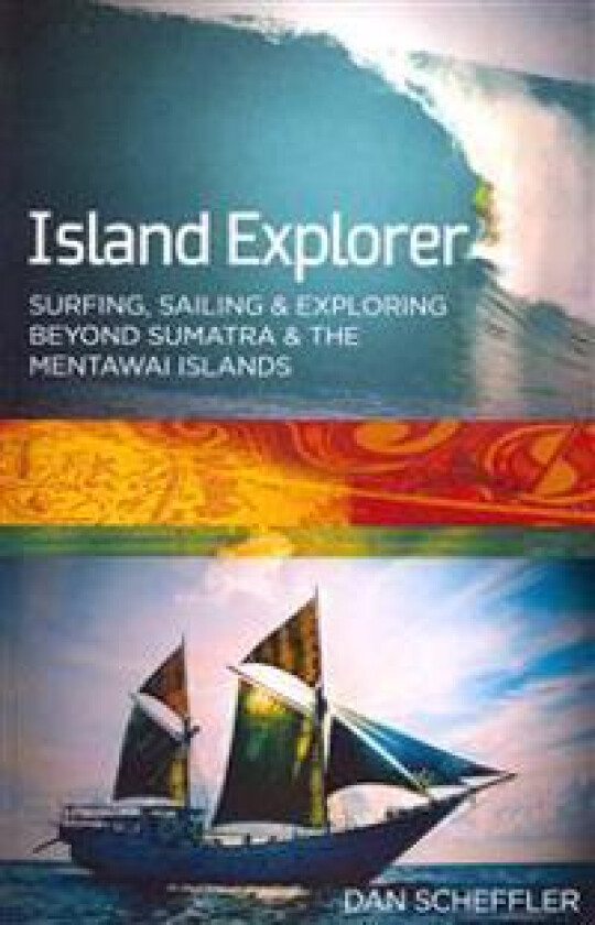 Island Explorer: Surfing, Sailing and Exploring Beyond Sumatra and the Mentawai Islands.