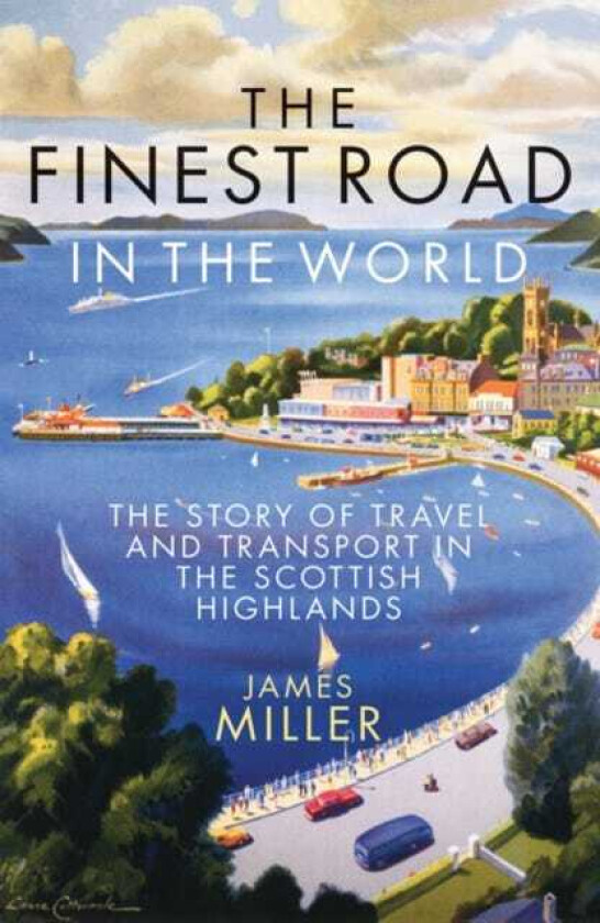 The Finest Road in the World The Story of Travel and Transport in the Scottish Highlands