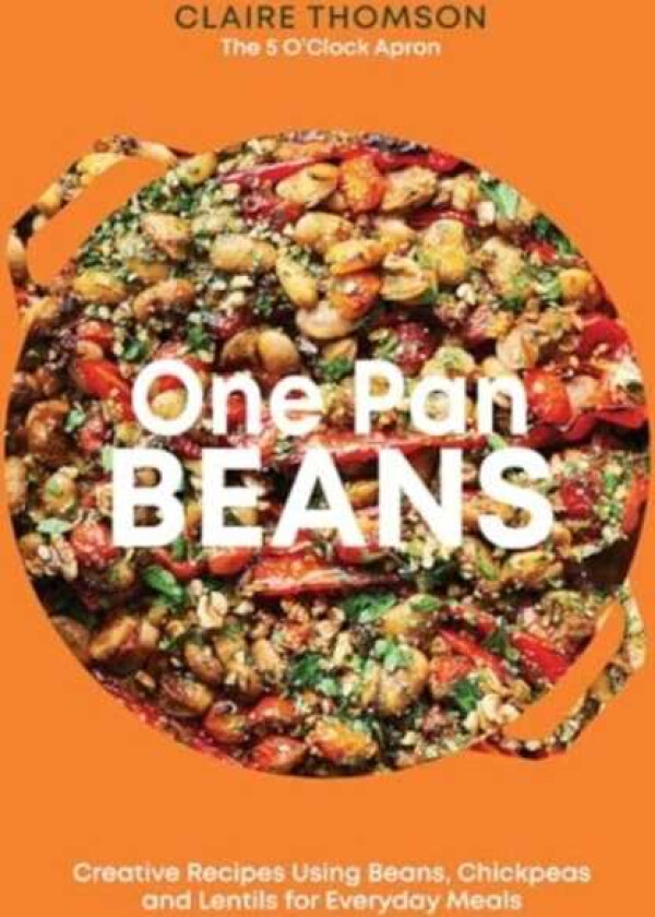 One Pan Beans Creative Recipes Using Beans, Chickpeas and Lentils for Everyday Meals