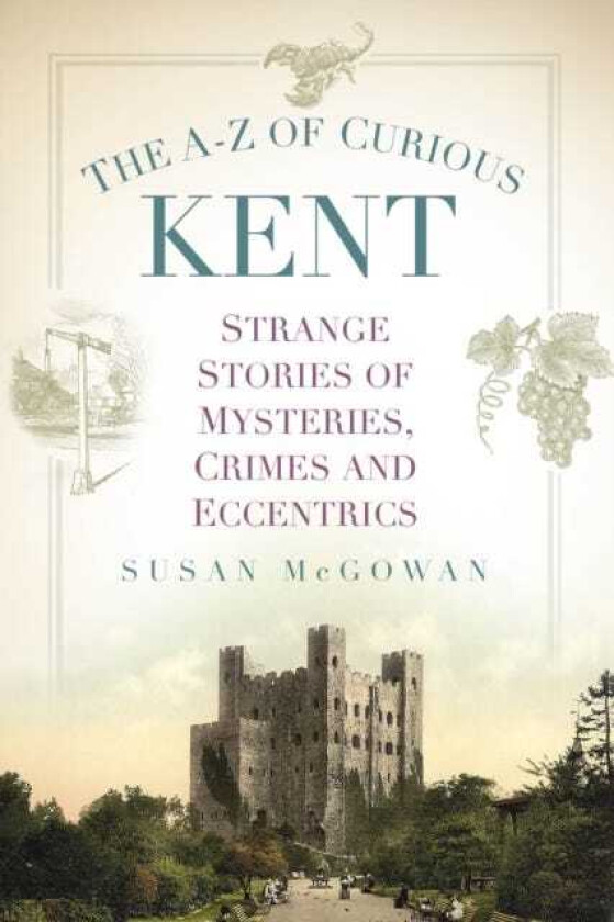 The AZ of Curious Kent Strange Stories of Mysteries, Crimes and Eccentrics