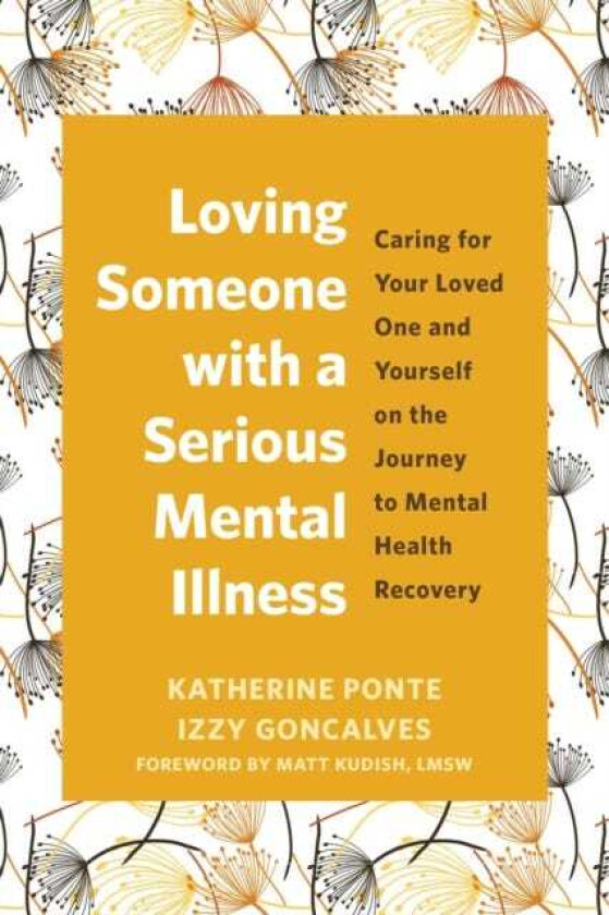 Loving Someone with a Serious Mental Illness Caring for Your Loved One and Yourself on the Journey to Mental Health Recovery