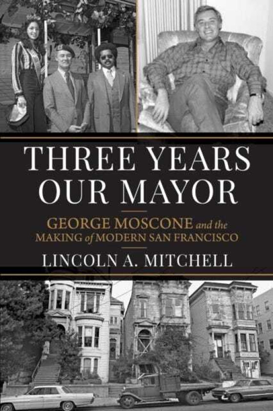 Three Years Our Mayor George Moscone and the Making of Modern San Francisco